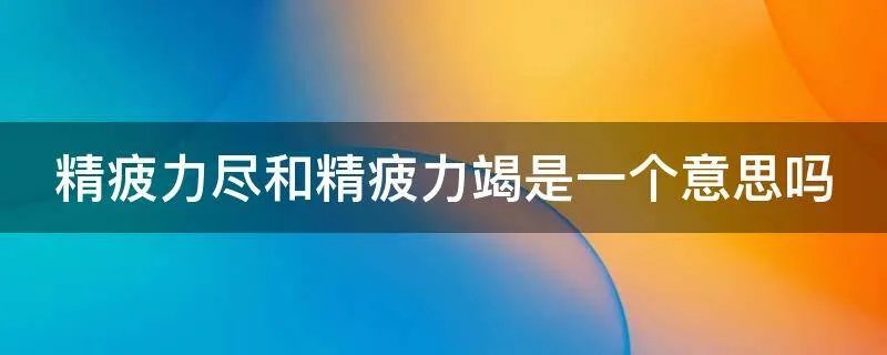 精疲力尽和精疲力竭是一个意思吗