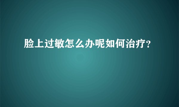 脸上过敏怎么办呢如何治疗？
