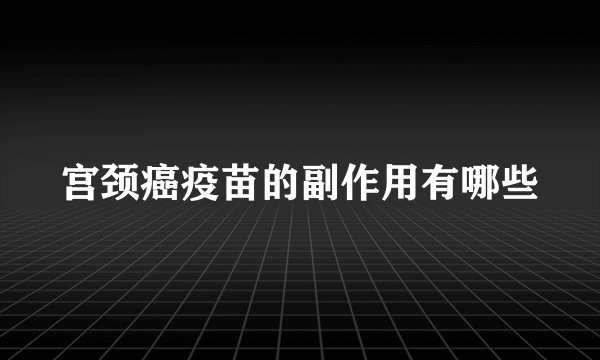 宫颈癌疫苗的副作用有哪些
