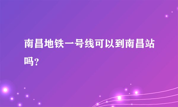 南昌地铁一号线可以到南昌站吗?