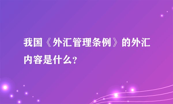 我国《外汇管理条例》的外汇内容是什么？