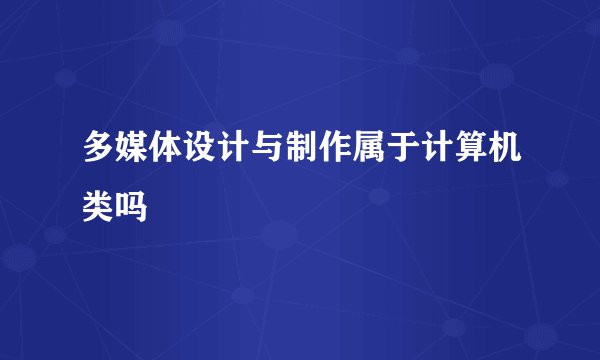 多媒体设计与制作属于计算机类吗