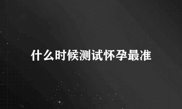 什么时候测试怀孕最准