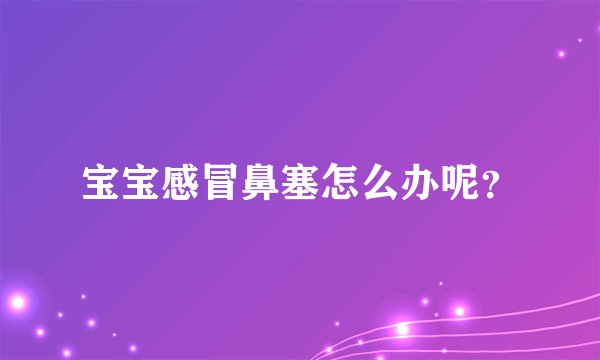 宝宝感冒鼻塞怎么办呢?
