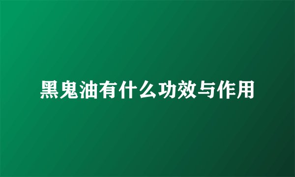 黑鬼油有什么功效与作用
