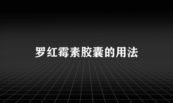 罗红霉素胶囊的用法
