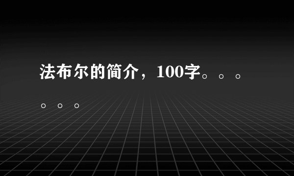 法布尔的简介，100字。。。。。。