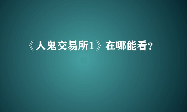 《人鬼交易所1》在哪能看？