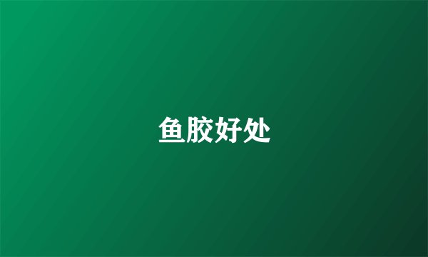 鱼胶好处