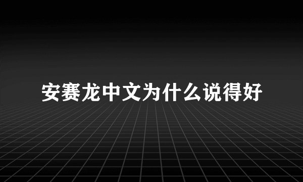 安赛龙中文为什么说得好