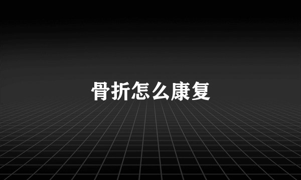 骨折怎么康复