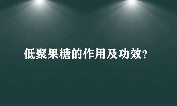 低聚果糖的作用及功效？