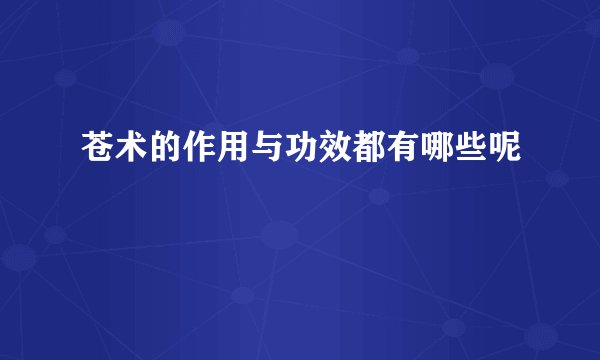 苍术的作用与功效都有哪些呢