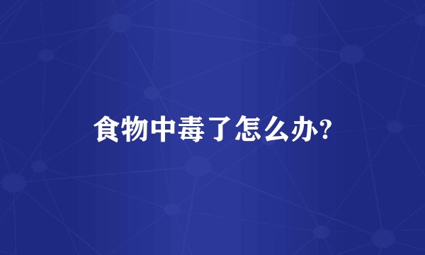 食物中毒了怎么办?
