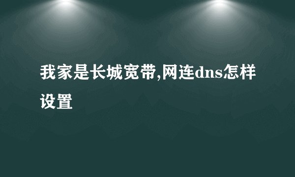 我家是长城宽带,网连dns怎样设置