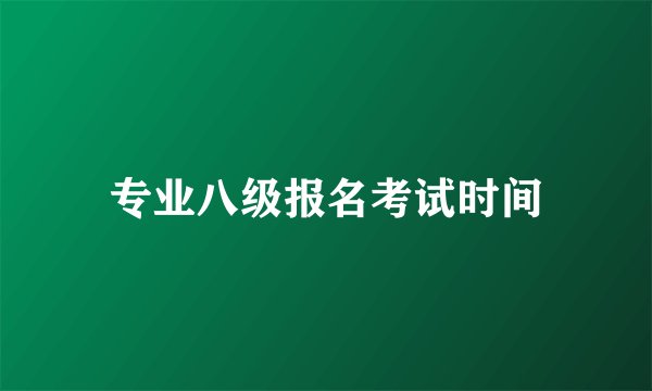 专业八级报名考试时间