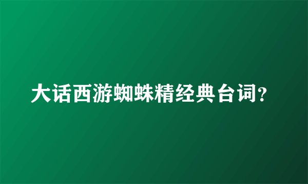 大话西游蜘蛛精经典台词?