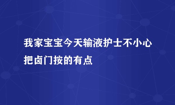 我家宝宝今天输液护士不小心把卤门按的有点