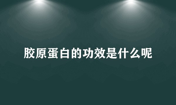 胶原蛋白的功效是什么呢