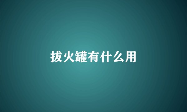拔火罐有什么用