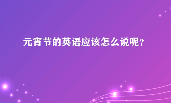 元宵节的英语应该怎么说呢？