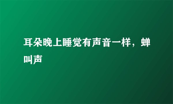 耳朵晚上睡觉有声音一样，蝉叫声