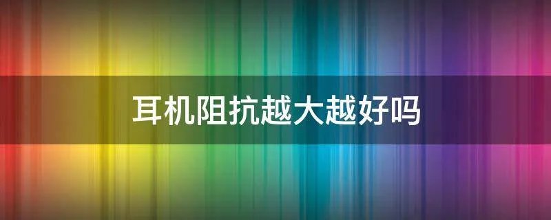 耳机阻抗越大越好吗