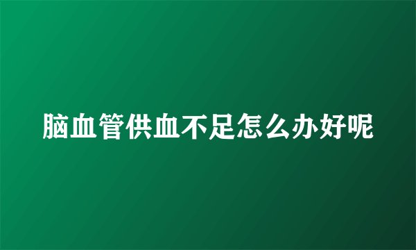 脑血管供血不足怎么办好呢