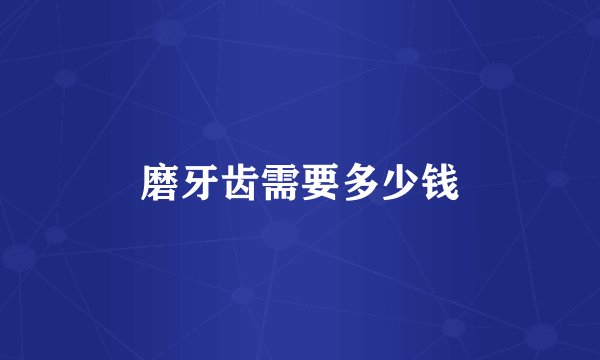 磨牙齿需要多少钱