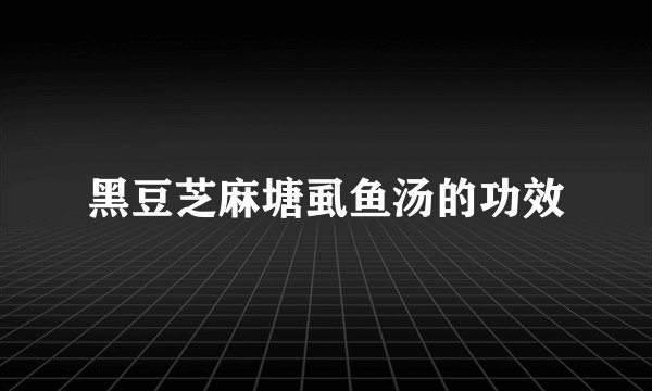 黑豆芝麻塘虱鱼汤的功效