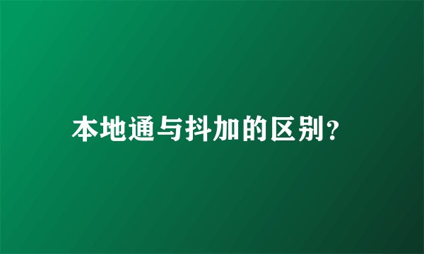 本地通与抖加的区别?
