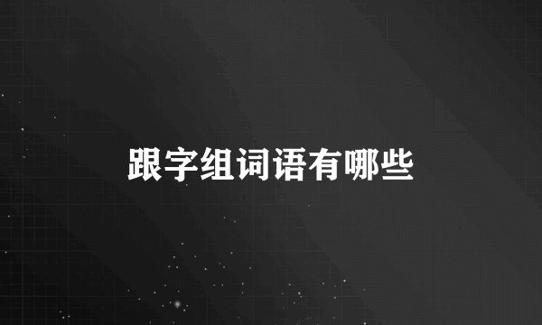 跟字组词语有哪些
