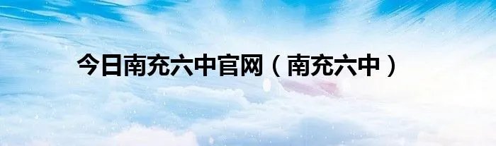 今日南充六中官网（南充六中）