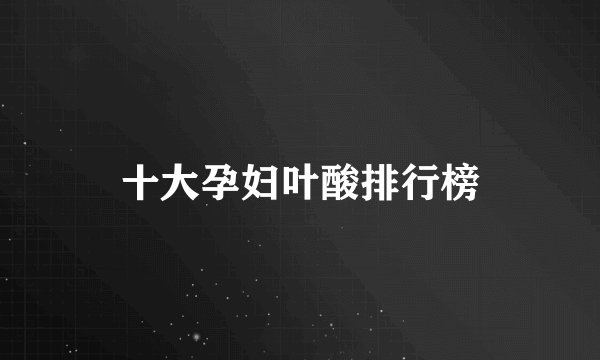 十大孕妇叶酸排行榜