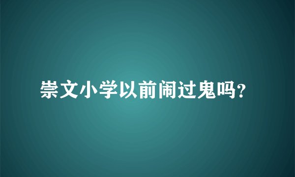 崇文小学以前闹过鬼吗？