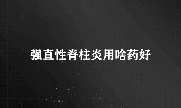 强直性脊柱炎用啥药好