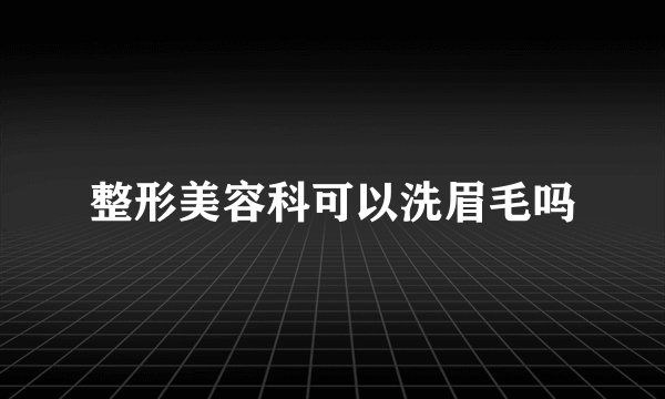 整形美容科可以洗眉毛吗