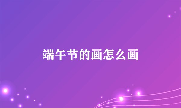 端午节的画怎么画