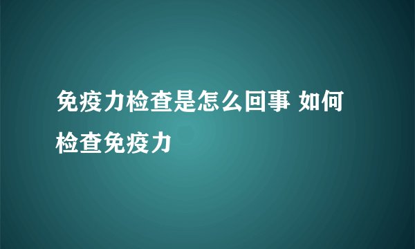 免疫力检查是怎么回事 如何检查免疫力