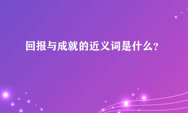 回报与成就的近义词是什么？