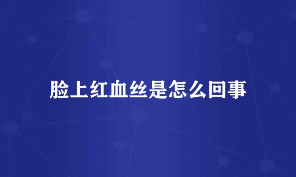 脸上红血丝是怎么回事