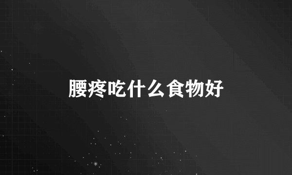 腰疼吃什么食物好