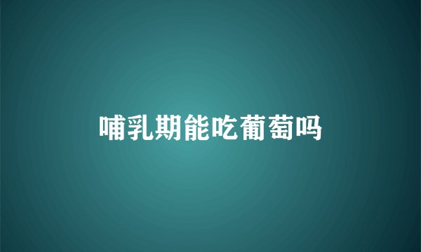 哺乳期能吃葡萄吗