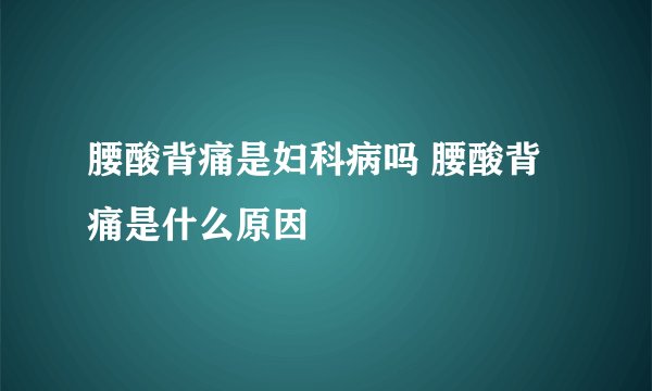 腰酸背痛是妇科病吗 腰酸背痛是什么原因
