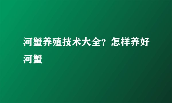 河蟹养殖技术大全？怎样养好河蟹
