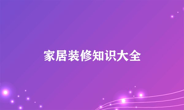 家居装修知识大全