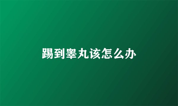 踢到睾丸该怎么办