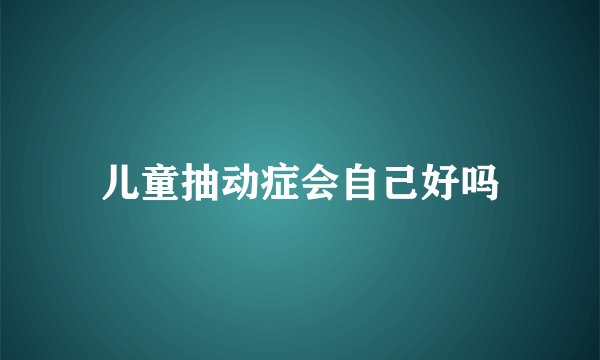 儿童抽动症会自己好吗