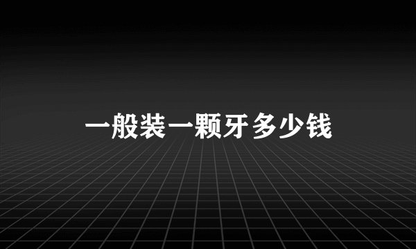 一般装一颗牙多少钱