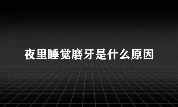 夜里睡觉磨牙是什么原因